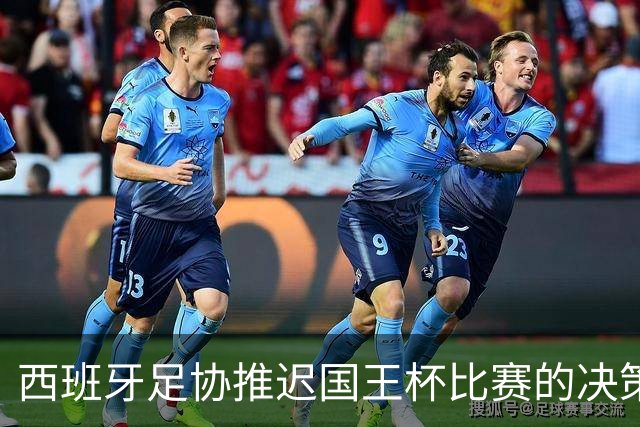 西班牙足协推迟国王杯比赛的决策分析